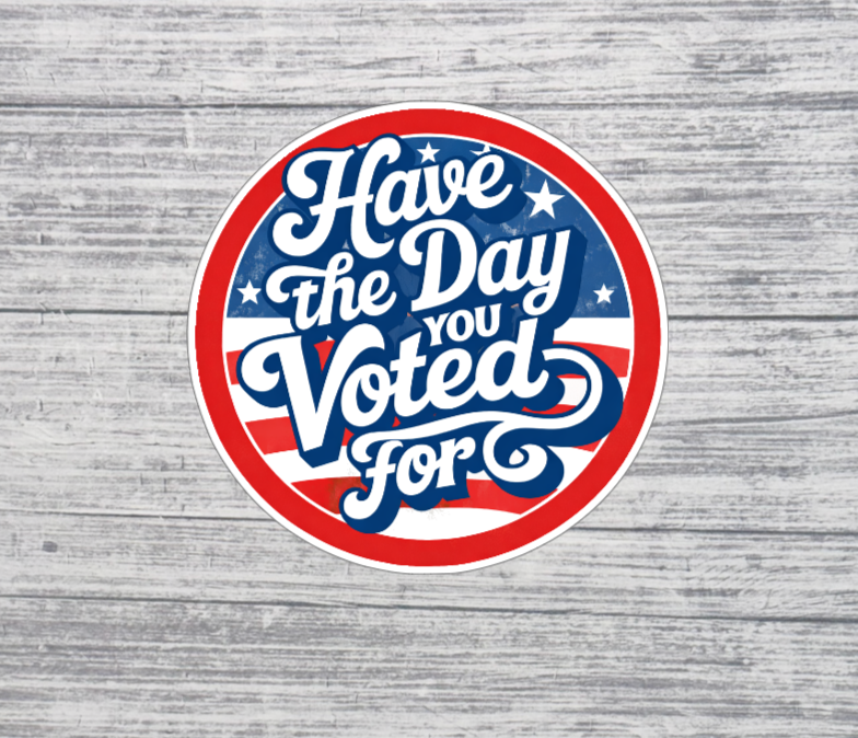 Have the Day You Voted For Sticker – Patriotic Round Election Humor