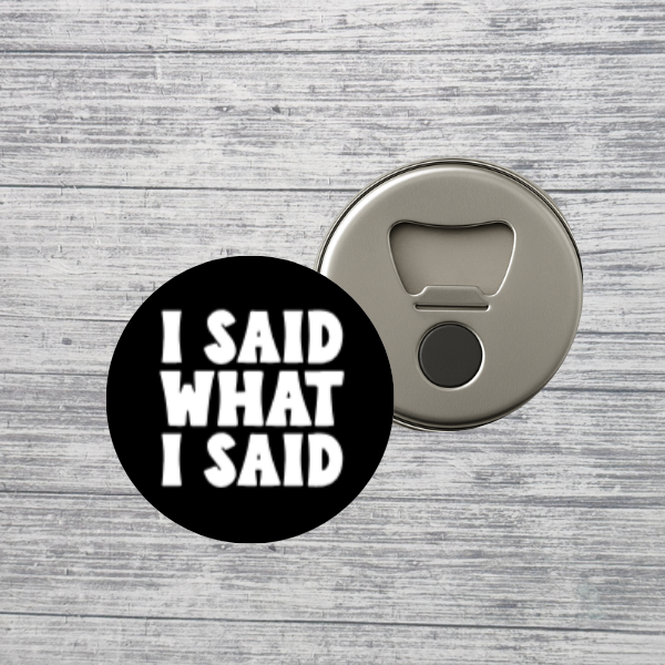I Said What I Said Bold Statement 2.25" Bottle Opener Magnet