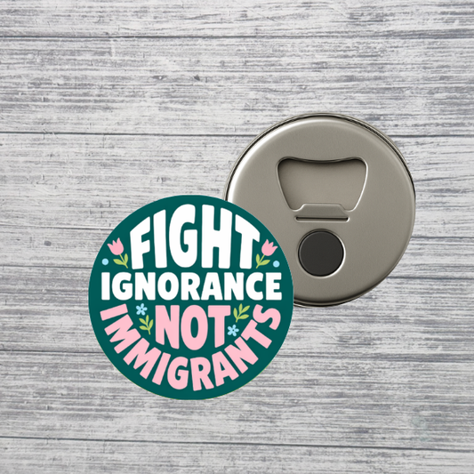 Fight Ignorance Not Immigrants Activist 2.25" Bottle Opener Magnet