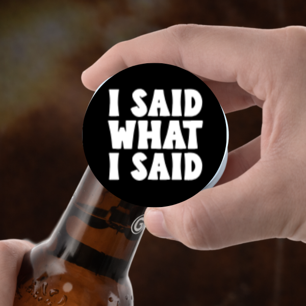 I Said What I Said Bold Statement 2.25" Bottle Opener Magnet