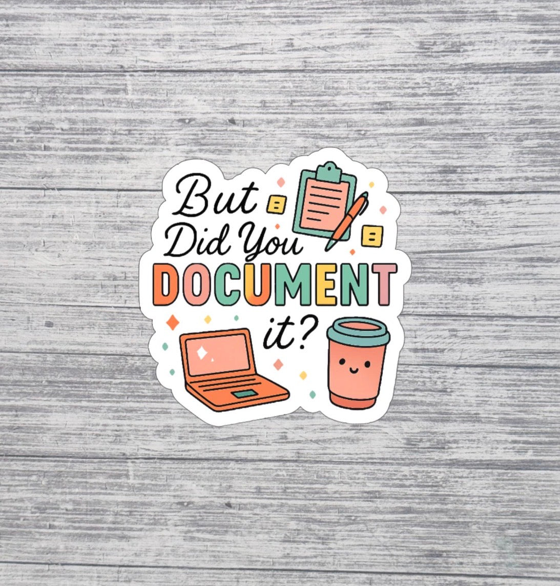 But Did You Document It Sticker – Cute Office Humor Sticker – 3” Waterproof