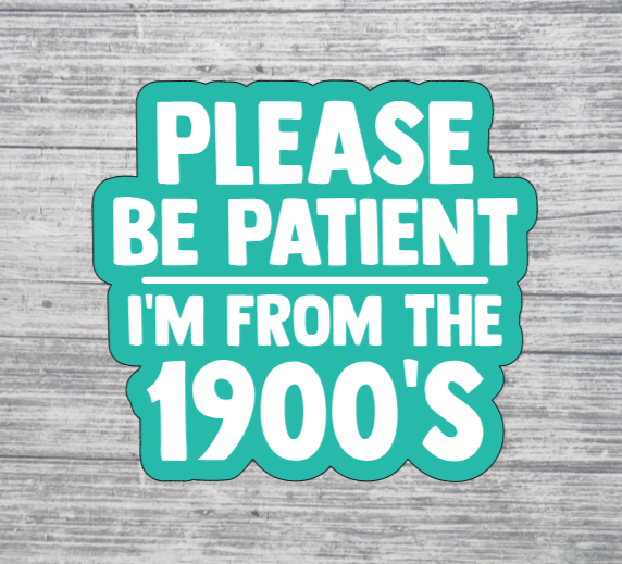 Please Be Patient I’m From the 1900’s Sticker