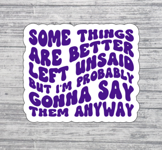 Some Things Are Better Left Unsaid But I’m Probably Gonna Say Them Anyway Sticker