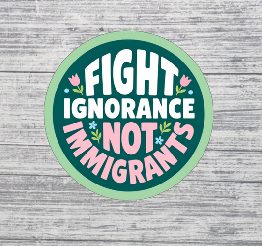 Fight Ignorance Not Immigrants Sticker