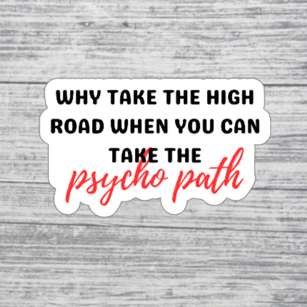 Why Take the High Road Sticker – Funny Sarcastic Quote Sticker – Psycho Path Humor Sticker