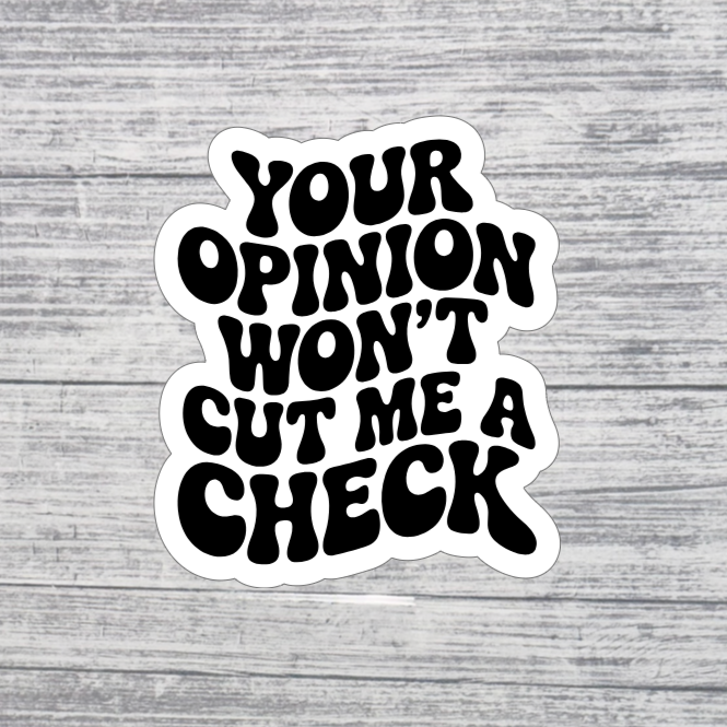 Your Opinion Won’t Cut Me a Check Sticker