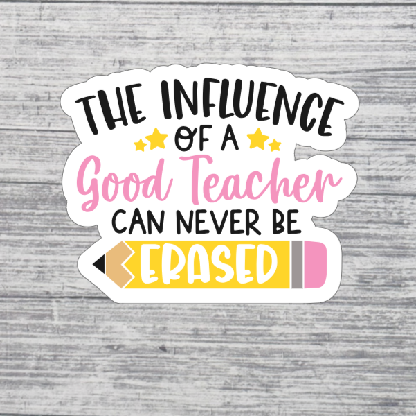 The Influence of a Good Teacher Can Never Be Erased Sticker – 3” Teacher Appreciation Sticker – Pencil Teacher Sticker