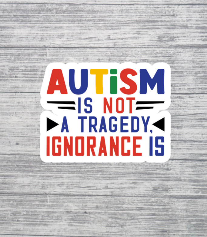 Autism Is Not a Tragedy Ignorance Is Sticker – Autism Awareness Sticker 3"